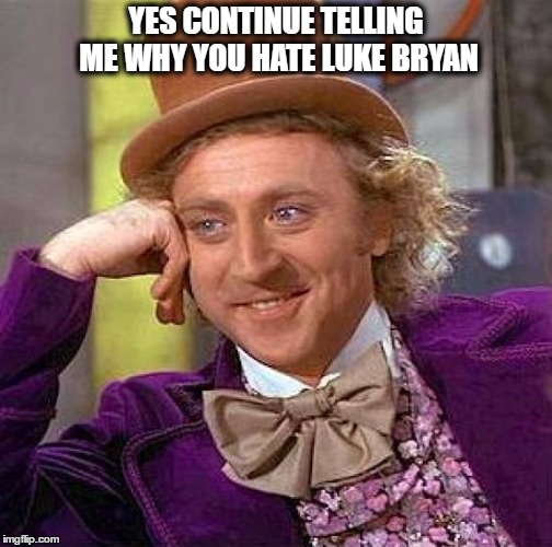 Creepy Condescending Wonka Meme | YES CONTINUE TELLING ME WHY YOU HATE LUKE BRYAN | image tagged in memes,creepy condescending wonka | made w/ Imgflip meme maker