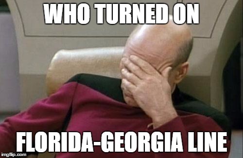 Captain Picard Facepalm Meme | WHO TURNED ON; FLORIDA-GEORGIA LINE | image tagged in memes,captain picard facepalm | made w/ Imgflip meme maker