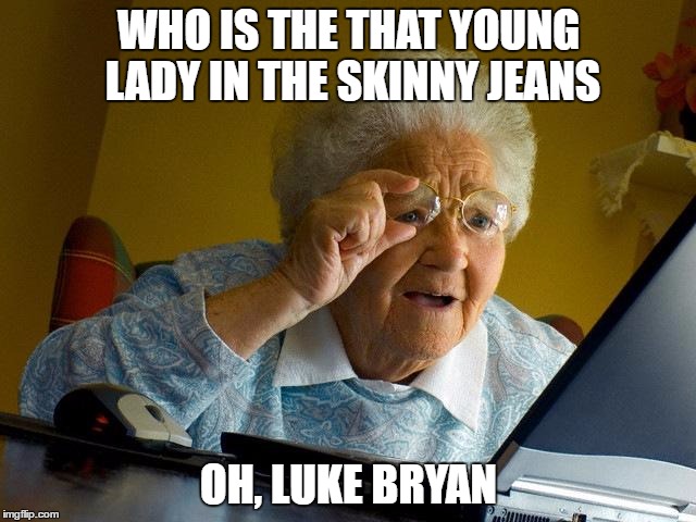 Grandma Finds The Internet | WHO IS THE THAT YOUNG LADY IN THE SKINNY JEANS; OH, LUKE BRYAN | image tagged in memes,grandma finds the internet | made w/ Imgflip meme maker