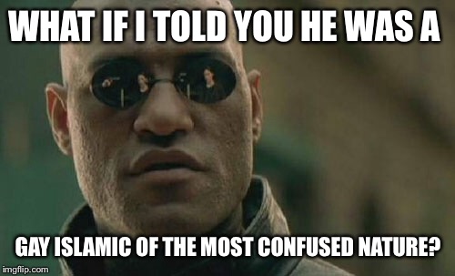 Matrix Morpheus Meme | WHAT IF I TOLD YOU HE WAS A GAY ISLAMIC OF THE MOST CONFUSED NATURE? | image tagged in memes,matrix morpheus | made w/ Imgflip meme maker