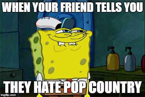 Don't You Squidward Meme | WHEN YOUR FRIEND TELLS YOU; THEY HATE POP COUNTRY | image tagged in memes,dont you squidward | made w/ Imgflip meme maker