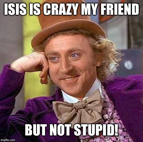 Creepy Condescending Wonka Meme | ISIS IS CRAZY MY FRIEND BUT NOT STUPID! | image tagged in memes,creepy condescending wonka | made w/ Imgflip meme maker