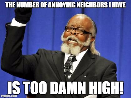 Too Damn High Meme | THE NUMBER OF ANNOYING NEIGHBORS I HAVE IS TOO DAMN HIGH! | image tagged in memes,too damn high | made w/ Imgflip meme maker