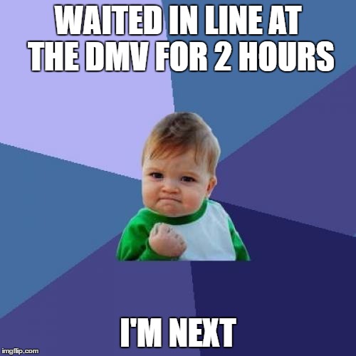 Success Kid Meme | WAITED IN LINE AT THE DMV FOR 2 HOURS; I'M NEXT | image tagged in memes,success kid | made w/ Imgflip meme maker