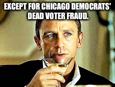 EXCEPT FOR CHICAGO DEMOCRATS' DEAD VOTER FRAUD. | made w/ Imgflip meme maker