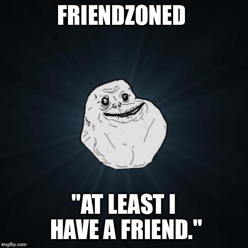 Forever Alone Meme | FRIENDZONED; "AT LEAST I HAVE A FRIEND." | image tagged in memes,forever alone | made w/ Imgflip meme maker