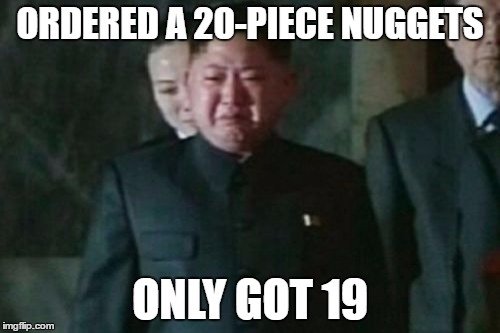 Kim Jong Un Sad | ORDERED A 20-PIECE NUGGETS; ONLY GOT 19 | image tagged in memes,kim jong un sad | made w/ Imgflip meme maker
