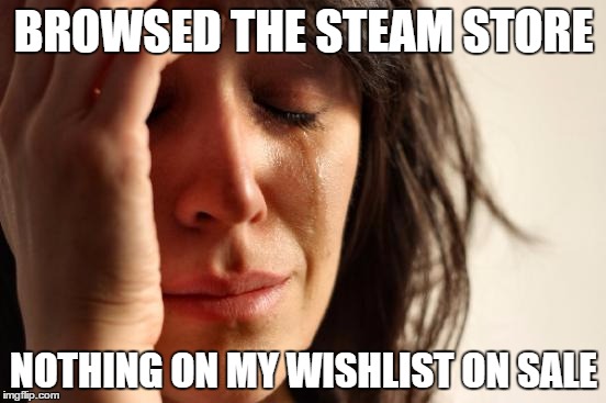First World Problems | BROWSED THE STEAM STORE; NOTHING ON MY WISHLIST ON SALE | image tagged in memes,first world problems,steam | made w/ Imgflip meme maker