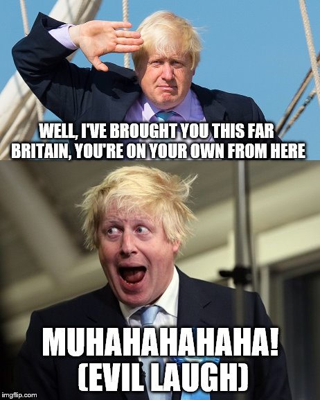 Boris salutes you | WELL, I'VE BROUGHT YOU THIS FAR BRITAIN, YOU'RE ON YOUR OWN FROM HERE; MUHAHAHAHAHA! (EVIL LAUGH) | image tagged in brexit | made w/ Imgflip meme maker