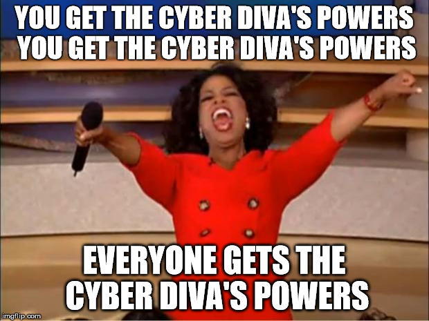 Oprah You Get A Meme | YOU GET THE CYBER DIVA'S POWERS 
YOU GET THE CYBER DIVA'S POWERS; EVERYONE GETS THE CYBER DIVA'S POWERS | image tagged in memes,oprah you get a | made w/ Imgflip meme maker