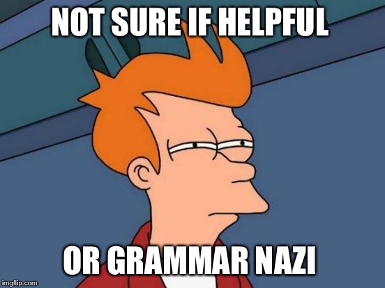 Futurama Fry | NOT SURE IF HELPFUL; OR GRAMMAR NAZI | image tagged in memes,futurama fry | made w/ Imgflip meme maker