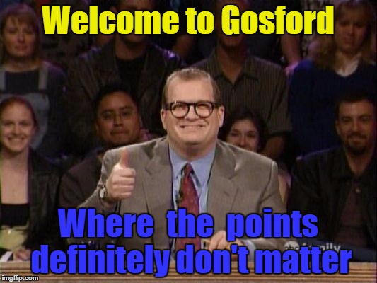 And the points don't matter | Welcome to Gosford; Where  the  points definitely don't matter | image tagged in and the points don't matter | made w/ Imgflip meme maker