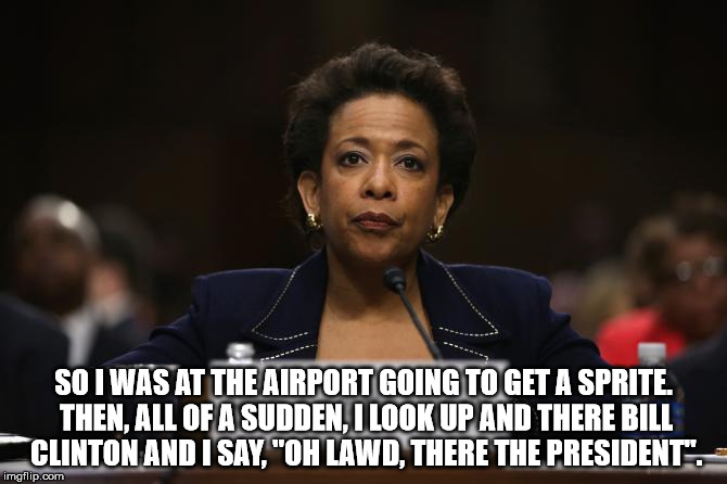 loretta Lynch Hillary Clinton Benghazi investigation  | SO I WAS AT THE AIRPORT GOING TO GET A SPRITE. THEN, ALL OF A SUDDEN, I LOOK UP AND THERE BILL CLINTON AND I SAY, "OH LAWD, THERE THE PRESIDENT". | image tagged in loretta lynch hillary clinton benghazi investigation | made w/ Imgflip meme maker