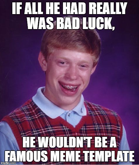 Bad Luck Brian Meme | IF ALL HE HAD REALLY WAS BAD LUCK, HE WOULDN'T BE A FAMOUS MEME TEMPLATE | image tagged in memes,bad luck brian | made w/ Imgflip meme maker