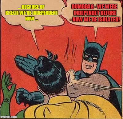 Batman Slapping Robin | ... BECAUSE OF BREXIT WE'RE INDEPENDENT NOW ... DUMBBAG - WE WERE INDEPENDET BEFORE - NOW WE'RE ISOLATED! | image tagged in memes,batman slapping robin | made w/ Imgflip meme maker