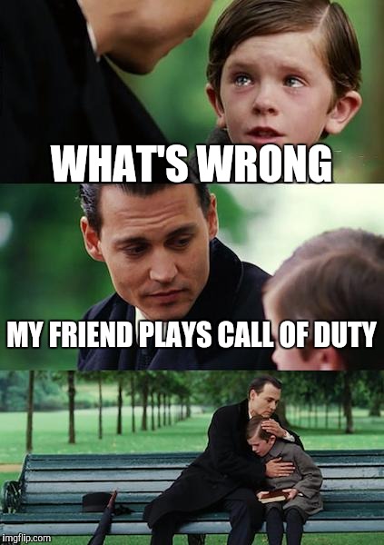 Finding Neverland Meme | WHAT'S WRONG; MY FRIEND PLAYS CALL OF DUTY | image tagged in memes,finding neverland | made w/ Imgflip meme maker