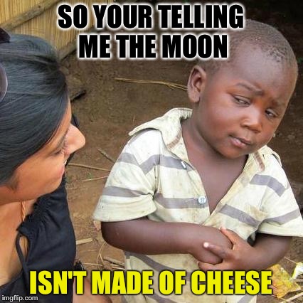 Literally me as a kid | SO YOUR TELLING ME THE MOON; ISN'T MADE OF CHEESE | image tagged in memes,third world skeptical kid | made w/ Imgflip meme maker