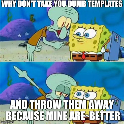 Talk To Spongebob | WHY DON'T TAKE YOU DUMB TEMPLATES; AND THROW THEM AWAY BECAUSE MINE ARE  BETTER | image tagged in memes,talk to spongebob | made w/ Imgflip meme maker