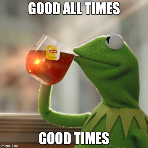 But That's None Of My Business Meme | GOOD ALL TIMES; GOOD TIMES | image tagged in memes,but thats none of my business,kermit the frog | made w/ Imgflip meme maker