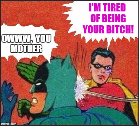 Robin slaps | I'M TIRED OF BEING YOUR B**CH! OWWW,  YOU MOTHER | image tagged in robin slaps | made w/ Imgflip meme maker