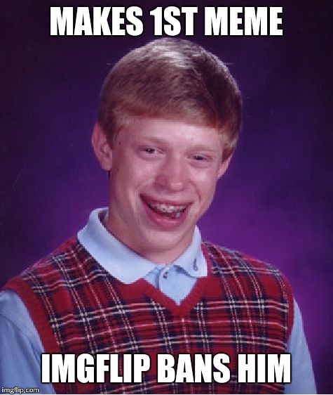 Bad Luck Brian Meme | MAKES 1ST MEME IMGFLIP BANS HIM | image tagged in memes,bad luck brian | made w/ Imgflip meme maker