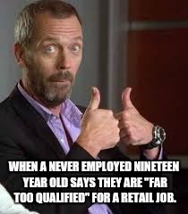 WHEN A NEVER EMPLOYED NINETEEN YEAR OLD SAYS THEY ARE "FAR TOO QUALIFIED" FOR A RETAIL JOB. | image tagged in teenagers,teen,qualified,special kind of stupid,memes | made w/ Imgflip meme maker