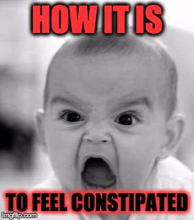 Angry Baby | HOW IT IS; TO FEEL CONSTIPATED | image tagged in memes,angry baby | made w/ Imgflip meme maker