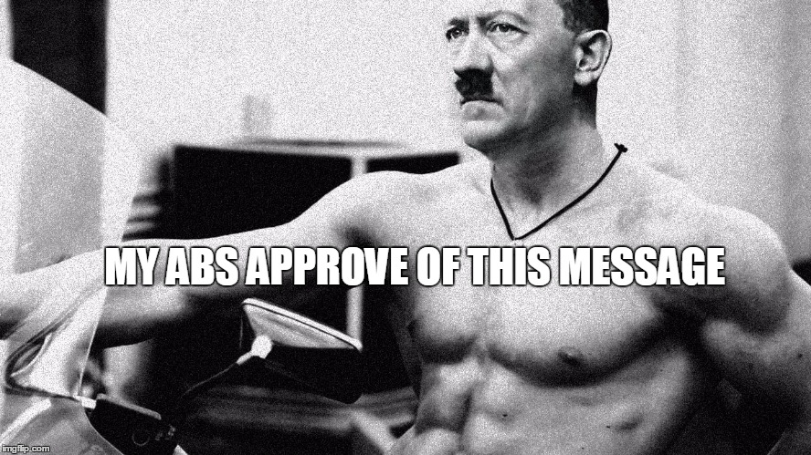 Hitler Abs | MY ABS APPROVE OF THIS MESSAGE | image tagged in hitler abs | made w/ Imgflip meme maker