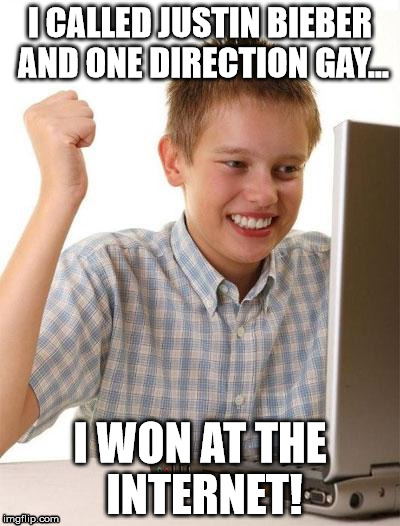 First Day On The Internet Kid | I CALLED JUSTIN BIEBER AND ONE DIRECTION GAY... I WON AT THE INTERNET! | image tagged in memes,first day on the internet kid | made w/ Imgflip meme maker