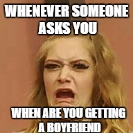 that Face tho | WHENEVER SOMEONE ASKS YOU; WHEN ARE YOU GETTING A BOYFRIEND | image tagged in that face tho,memes,funny | made w/ Imgflip meme maker