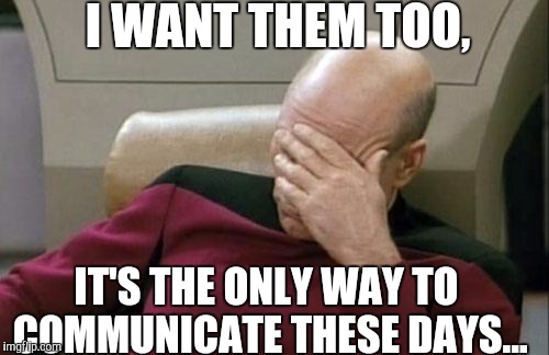 Captain Picard Facepalm Meme | I WANT THEM TOO, IT'S THE ONLY WAY TO COMMUNICATE THESE DAYS... | image tagged in memes,captain picard facepalm | made w/ Imgflip meme maker