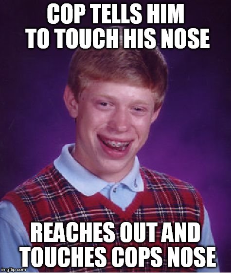 Bad Luck Brian Meme | COP TELLS HIM TO TOUCH HIS NOSE REACHES OUT AND TOUCHES COPS NOSE | image tagged in memes,bad luck brian | made w/ Imgflip meme maker