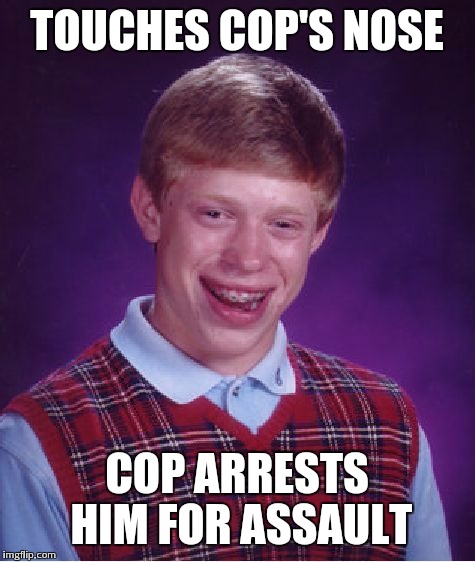 Bad Luck Brian Meme | TOUCHES COP'S NOSE COP ARRESTS HIM FOR ASSAULT | image tagged in memes,bad luck brian | made w/ Imgflip meme maker