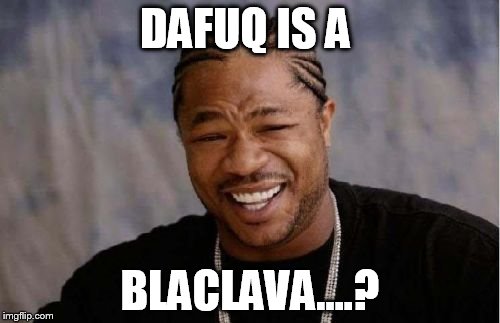 Yo Dawg Heard You Meme | DAFUQ IS A; BLACLAVA....? | image tagged in memes,yo dawg heard you | made w/ Imgflip meme maker