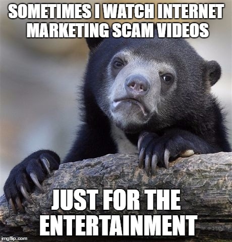 Confession Bear | SOMETIMES I WATCH INTERNET MARKETING SCAM VIDEOS; JUST FOR THE ENTERTAINMENT | image tagged in memes,confession bear | made w/ Imgflip meme maker