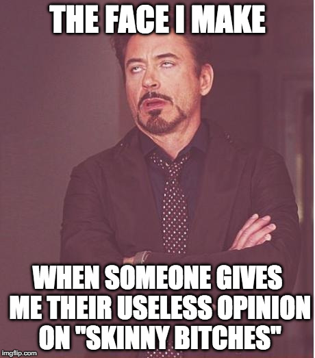 THE FACE I MAKE WHEN SOMEONE GIVES ME THEIR USELESS OPINION ON "SKINNY B**CHES" | image tagged in memes,face you make robert downey jr | made w/ Imgflip meme maker