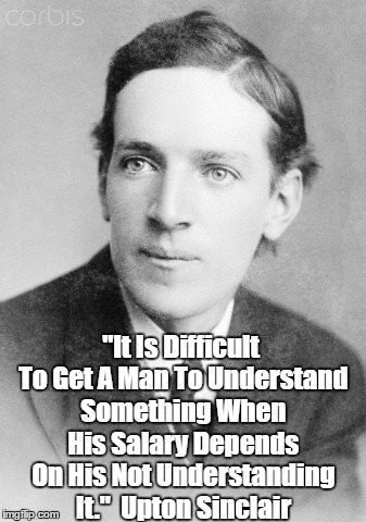 "It Is Difficult To Get A Man To Understand Something When His Salary Depends On His Not Understanding It."  Upton Sinclair | made w/ Imgflip meme maker