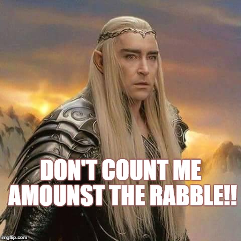 I don't listen to babble. | DON'T COUNT ME AMOUNST THE RABBLE!! | image tagged in thranduil,thranduil meme,thranduil hobbit,thranduil hot,thranduil sexy,thranduil handsome | made w/ Imgflip meme maker