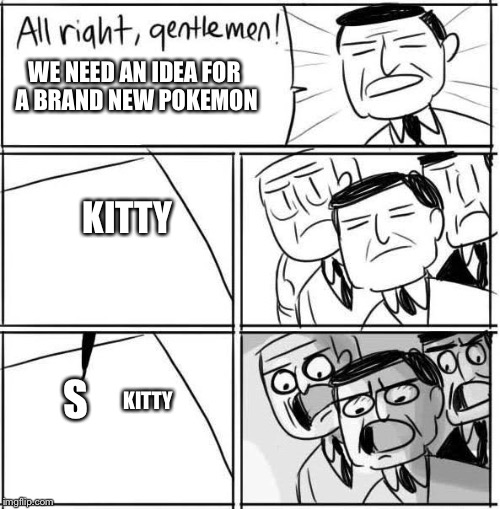 Well played game freak | WE NEED AN IDEA FOR A BRAND NEW POKEMON; KITTY; S; KITTY | image tagged in memes,funny,pokemon,all right gentelmen | made w/ Imgflip meme maker