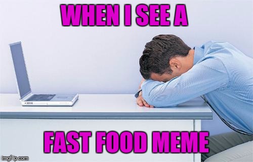 Y u make fast food memes? | WHEN I SEE A; FAST FOOD MEME | image tagged in fast food,taco bell,mcdonalds | made w/ Imgflip meme maker