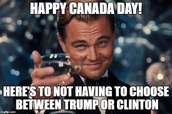 Leonardo Dicaprio Cheers Meme | HAPPY CANADA DAY! HERE'S TO NOT HAVING TO CHOOSE BETWEEN TRUMP OR CLINTON | image tagged in memes,leonardo dicaprio cheers | made w/ Imgflip meme maker