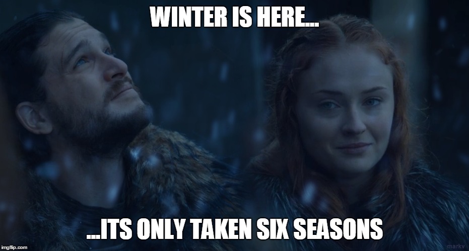 WINTER IS HERE... ...ITS ONLY TAKEN SIX SEASONS | image tagged in game of thrones,winter is here,jon snow,sansa stark,winter is coming | made w/ Imgflip meme maker