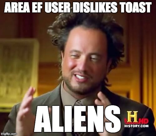 Ancient Aliens Meme | AREA EF USER DISLIKES TOAST; ALIENS | image tagged in memes,ancient aliens | made w/ Imgflip meme maker