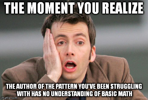 Bad Pattern | THE MOMENT YOU REALIZE; THE AUTHOR OF THE PATTERN YOU'VE BEEN STRUGGLING WITH HAS NO UNDERSTANDING OF BASIC MATH | image tagged in crochet,crocheting,knit,knitting,patterns | made w/ Imgflip meme maker