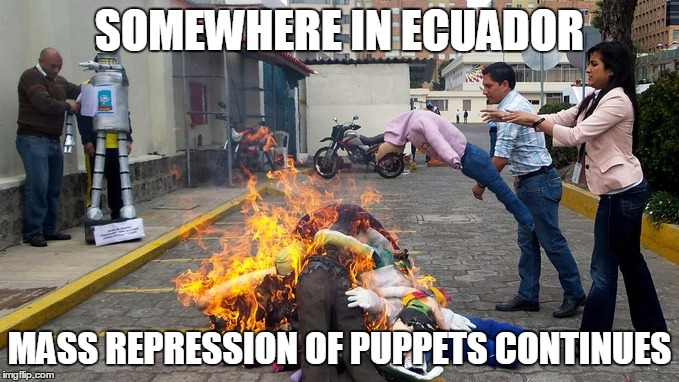 SOMEWHERE IN ECUADOR MASS REPRESSION OF PUPPETS CONTINUES | made w/ Imgflip meme maker