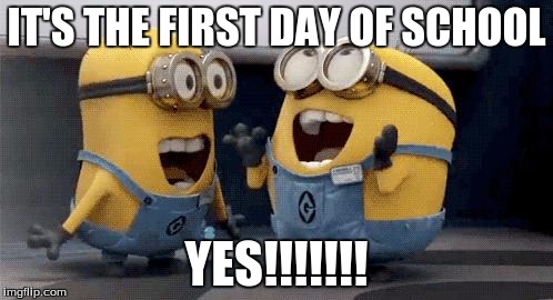 Excited Minions Meme | IT'S THE FIRST DAY OF SCHOOL; YES!!!!!!! | image tagged in memes,excited minions | made w/ Imgflip meme maker