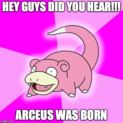 Slowpoke | HEY GUYS DID YOU HEAR!!! ARCEUS WAS BORN | image tagged in memes,slowpoke | made w/ Imgflip meme maker