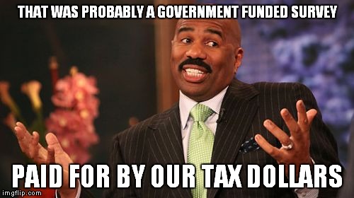 Steve Harvey Meme | THAT WAS PROBABLY A GOVERNMENT FUNDED SURVEY PAID FOR BY OUR TAX DOLLARS | image tagged in memes,steve harvey | made w/ Imgflip meme maker