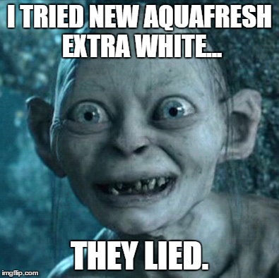 Gollum | I TRIED NEW AQUAFRESH EXTRA WHITE... THEY LIED. | image tagged in memes,gollum | made w/ Imgflip meme maker