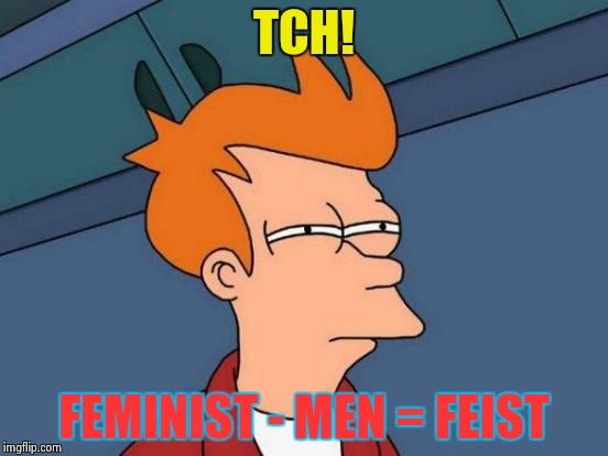 wtf XD | TCH! FEMINIST - MEN = FEIST | image tagged in memes,futurama fry,feminist,oop,lmao,funny | made w/ Imgflip meme maker